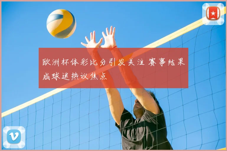 欧洲杯体彩比分引发关注 赛事结果成球迷热议焦点