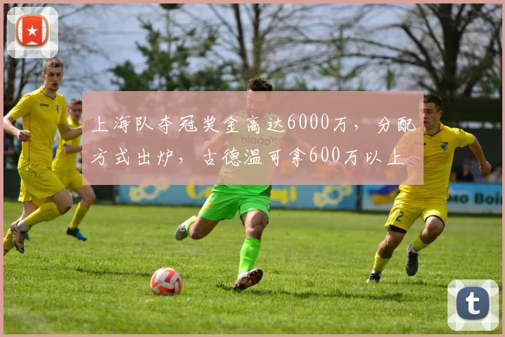 上海队夺冠奖金高达6000万,分配方式出炉,古德温可拿600万以上