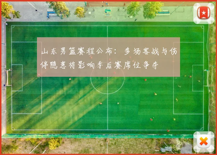 山东男篮赛程公布：多场客战与伤停隐患将影响季后赛席位争夺