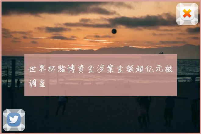 世界杯赌博资金涉案金额超亿元被调查