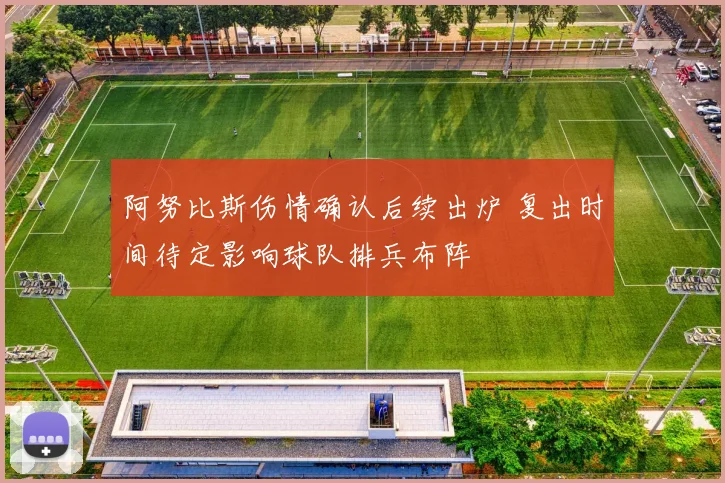 阿努比斯伤情确认后续出炉 复出时间待定影响球队排兵布阵