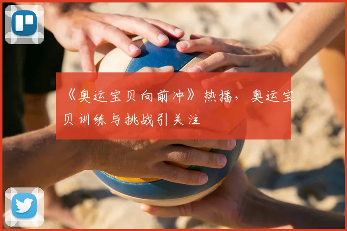 《奥运宝贝向前冲》热播,奥运宝贝训练与挑战引关注