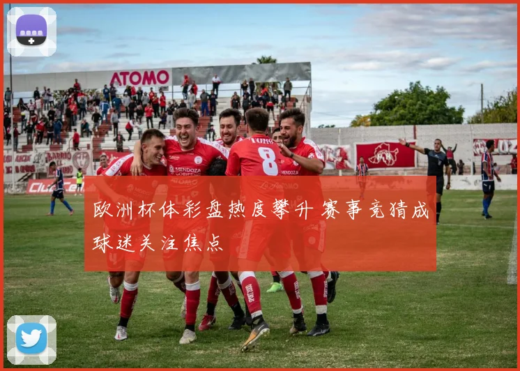 欧洲杯体彩盘热度攀升 赛事竞猜成球迷关注焦点