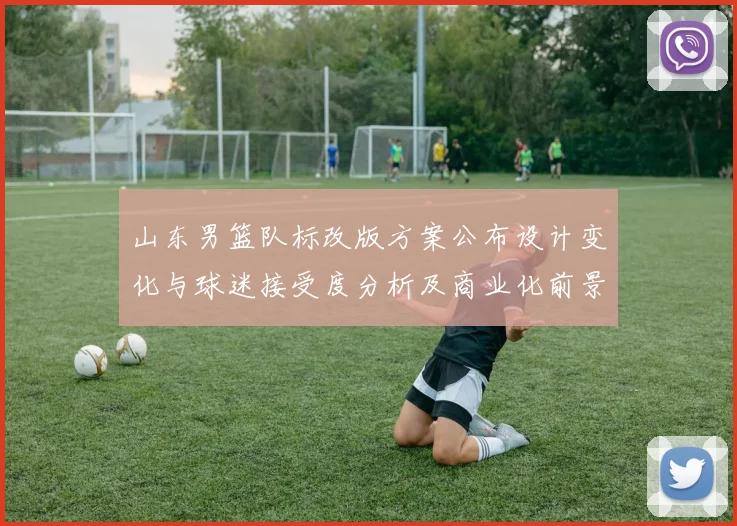 山东男篮队标改版方案公布设计变化与球迷接受度分析及商业化前景评估