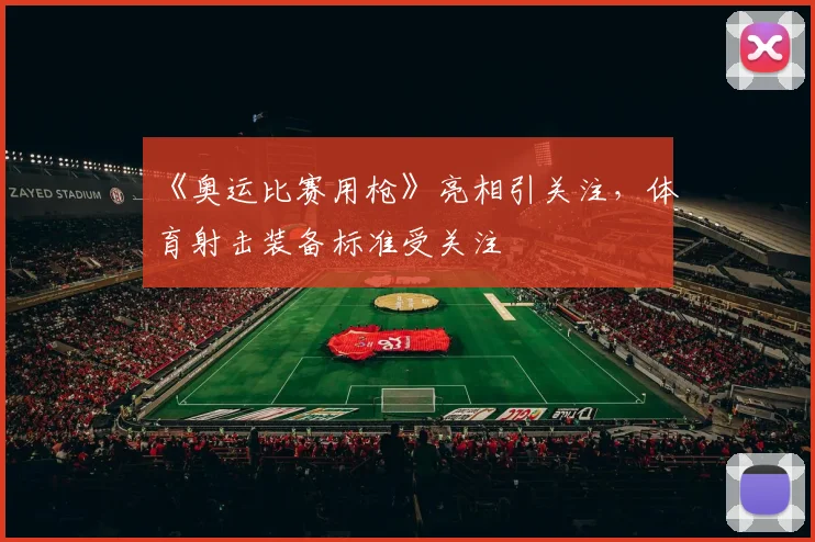 《奥运比赛用枪》亮相引关注,体育射击装备标准受关注
