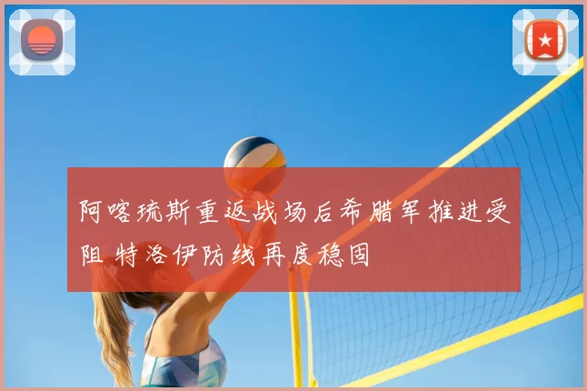 阿喀琉斯重返战场后希腊军推进受阻 特洛伊防线再度稳固