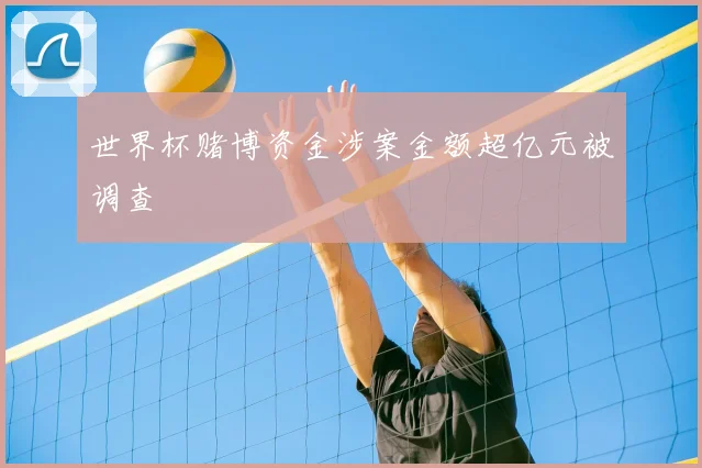 世界杯赌博资金涉案金额超亿元被调查
