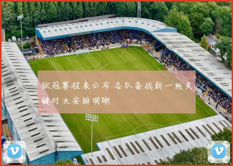 欧冠赛程表公布 各队备战新一轮关键对决安排明晰