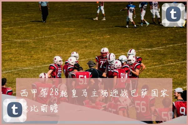 西甲第28轮皇马主场迎战巴萨国家德比前瞻