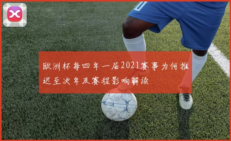 欧洲杯每四年一届2021赛事为何推迟至次年及赛程影响解读