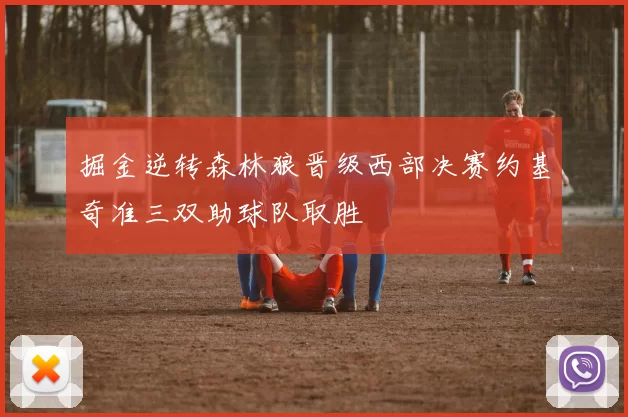 掘金逆转森林狼晋级西部决赛约基奇准三双助球队取胜