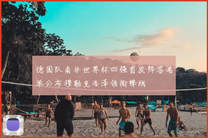 德国队南非世界杯四强首发阵容名单公布穆勒克洛泽领衔锋线