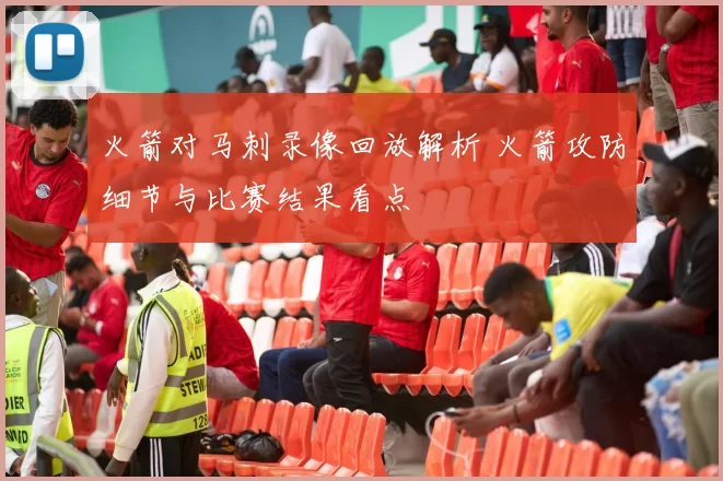 火箭对马刺录像回放解析 火箭攻防细节与比赛结果看点