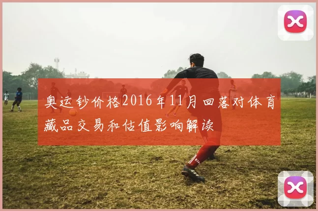 奥运钞价格2016年11月回落对体育藏品交易和估值影响解读