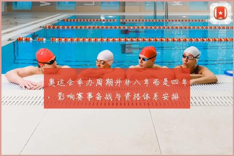 奥运会举办周期并非八年而是四年,影响赛事备战与资格体系安排