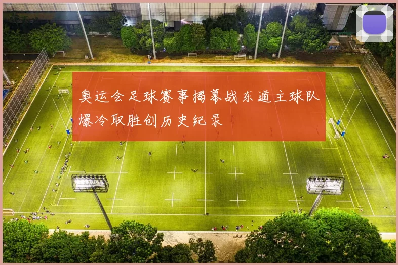 奥运会足球赛事揭幕战东道主球队爆冷取胜创历史纪录