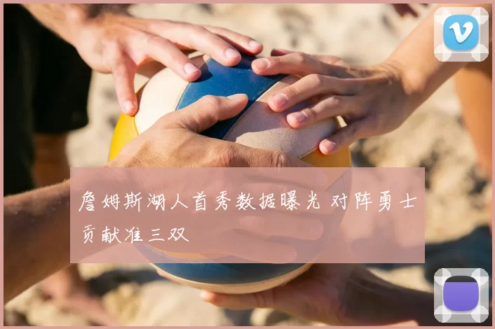 詹姆斯湖人首秀数据曝光 对阵勇士贡献准三双