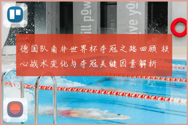 德国队南非世界杯夺冠之路回顾 核心战术变化与夺冠关键因素解析