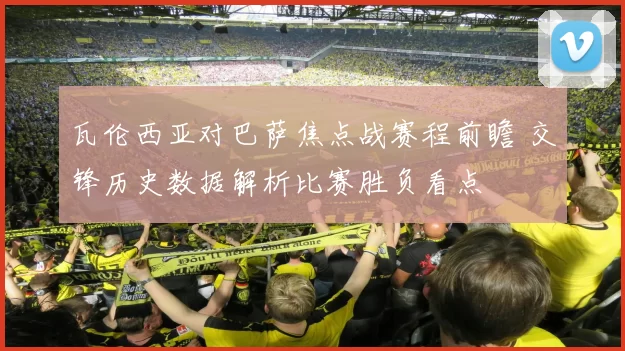 瓦伦西亚对巴萨焦点战赛程前瞻 交锋历史数据解析比赛胜负看点