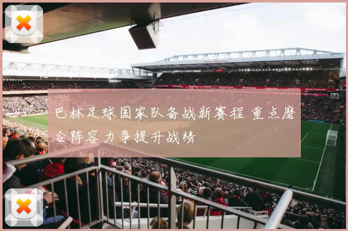 巴林足球国家队备战新赛程 重点磨合阵容力争提升战绩