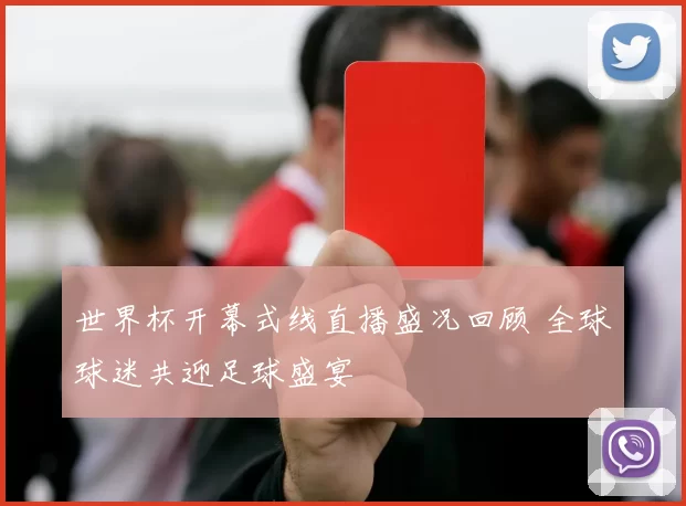 世界杯开幕式线直播盛况回顾 全球球迷共迎足球盛宴