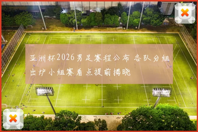 亚洲杯2026男足赛程公布 各队分组出炉小组赛看点提前揭晓